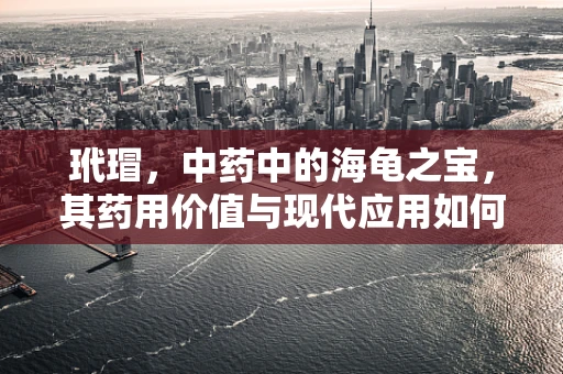玳瑁，中药中的海龟之宝，其药用价值与现代应用如何？