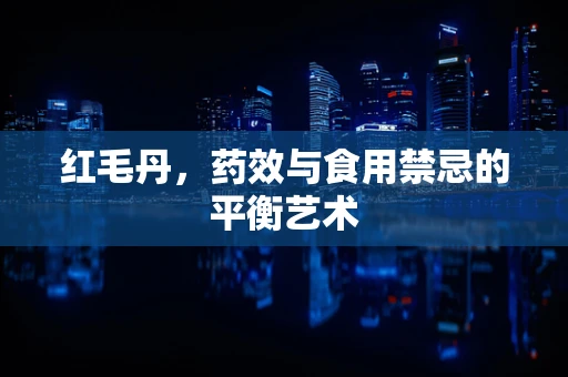 红毛丹，药效与食用禁忌的平衡艺术