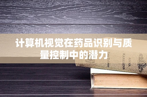计算机视觉在药品识别与质量控制中的潜力