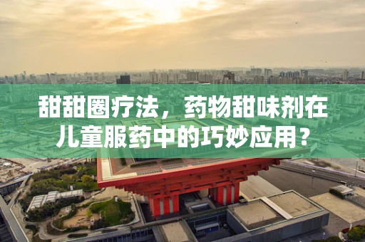 甜甜圈疗法，药物甜味剂在儿童服药中的巧妙应用？