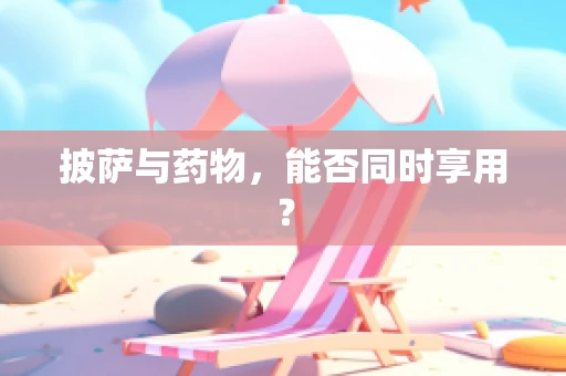 披萨与药物，能否同时享用？