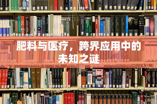 肥料与医疗，跨界应用中的未知之谜