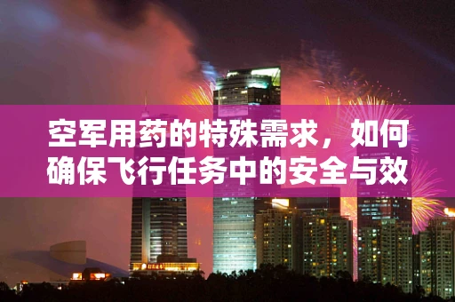 空军用药的特殊需求，如何确保飞行任务中的安全与效率？
