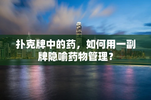 扑克牌中的药，如何用一副牌隐喻药物管理？