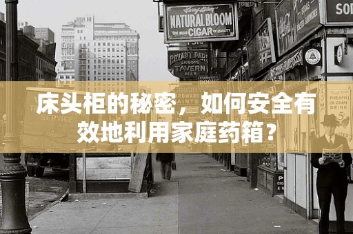 床头柜的秘密，如何安全有效地利用家庭药箱？