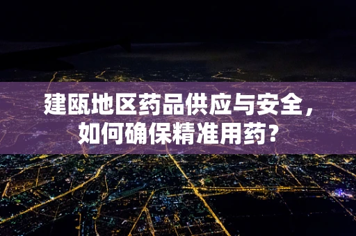 建瓯地区药品供应与安全，如何确保精准用药？