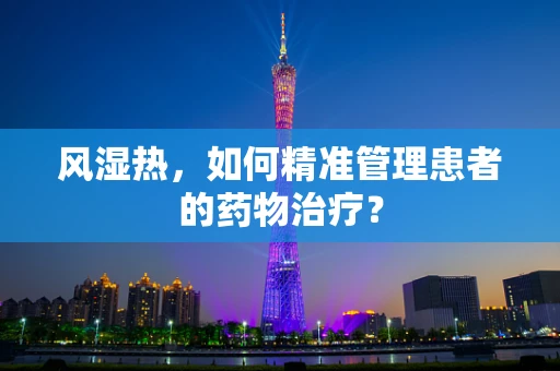 风湿热，如何精准管理患者的药物治疗？