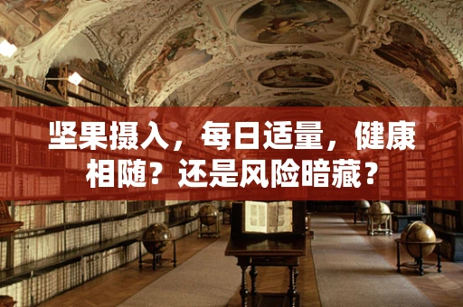 坚果摄入，每日适量，健康相随？还是风险暗藏？