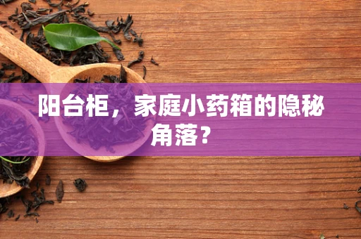 阳台柜，家庭小药箱的隐秘角落？