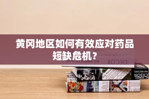 黄冈地区如何有效应对药品短缺危机？