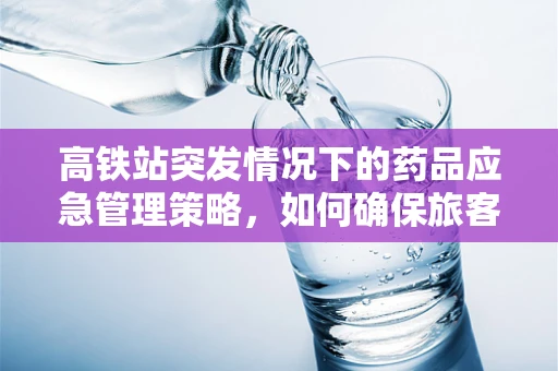 高铁站突发情况下的药品应急管理策略，如何确保旅客安全？