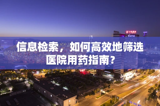 信息检索，如何高效地筛选医院用药指南？
