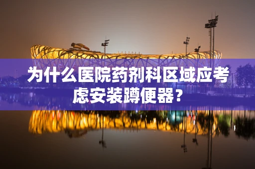 为什么医院药剂科区域应考虑安装蹲便器？