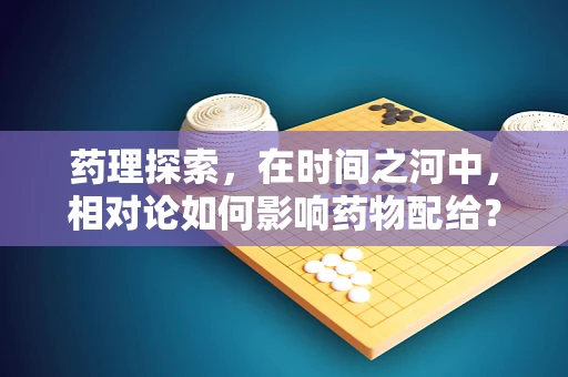 药理探索，在时间之河中，相对论如何影响药物配给？