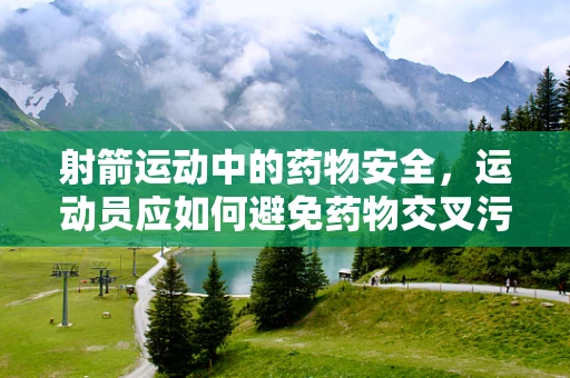 射箭运动中的药物安全，运动员应如何避免药物交叉污染？