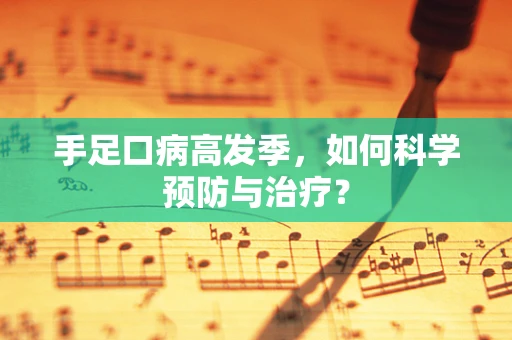 手足口病高发季，如何科学预防与治疗？