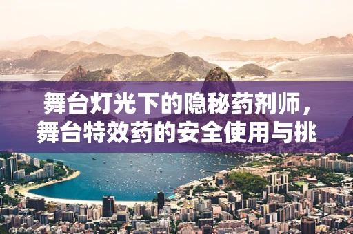 舞台灯光下的隐秘药剂师，舞台特效药的安全使用与挑战