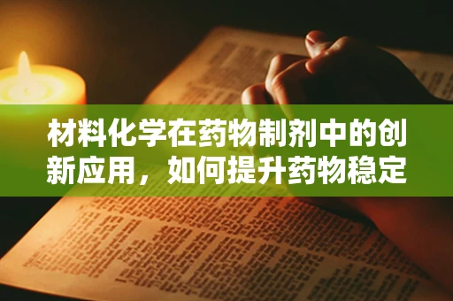 材料化学在药物制剂中的创新应用，如何提升药物稳定性和生物利用度？