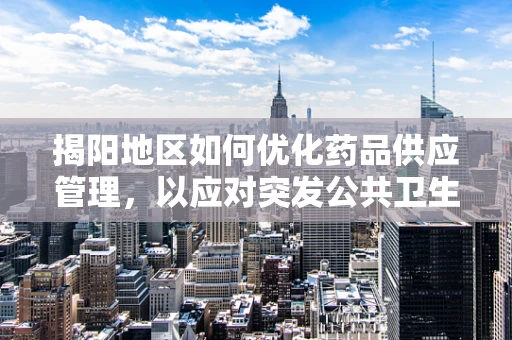 揭阳地区如何优化药品供应管理，以应对突发公共卫生事件？