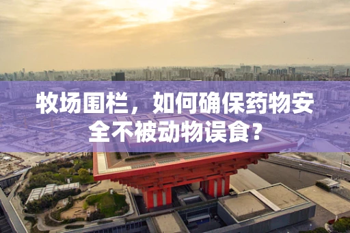 牧场围栏，如何确保药物安全不被动物误食？