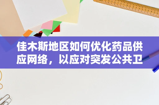 佳木斯地区如何优化药品供应网络，以应对突发公共卫生事件？