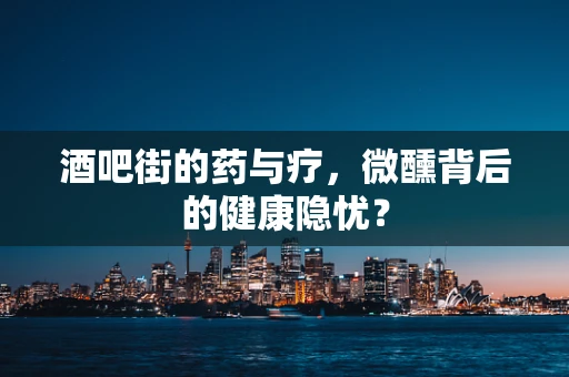 酒吧街的药与疗，微醺背后的健康隐忧？