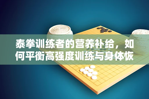 泰拳训练者的营养补给，如何平衡高强度训练与身体恢复？