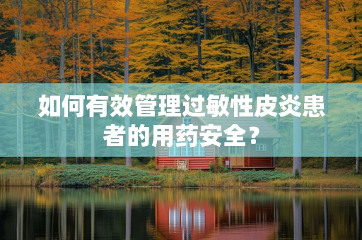 如何有效管理过敏性皮炎患者的用药安全？