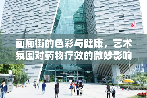 画廊街的色彩与健康，艺术氛围对药物疗效的微妙影响