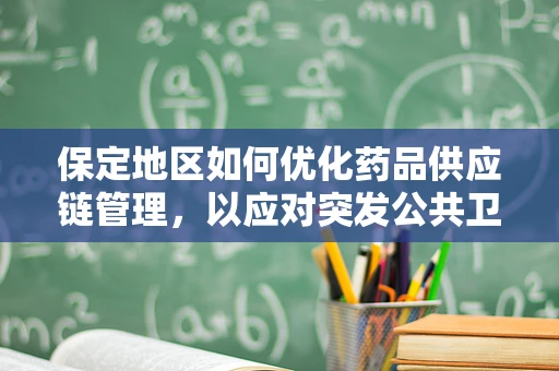 保定地区如何优化药品供应链管理，以应对突发公共卫生事件？