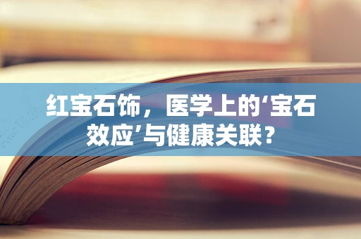 红宝石饰，医学上的‘宝石效应’与健康关联？