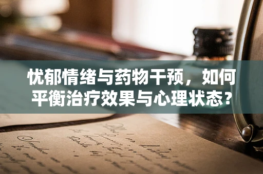 忧郁情绪与药物干预，如何平衡治疗效果与心理状态？