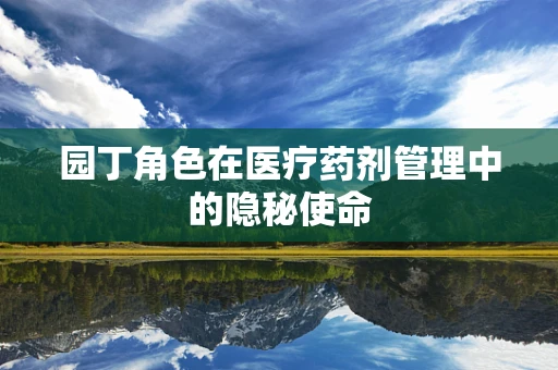 园丁角色在医疗药剂管理中的隐秘使命