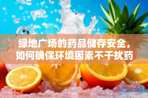 绿地广场的药品储存安全，如何确保环境因素不干扰药物效能？