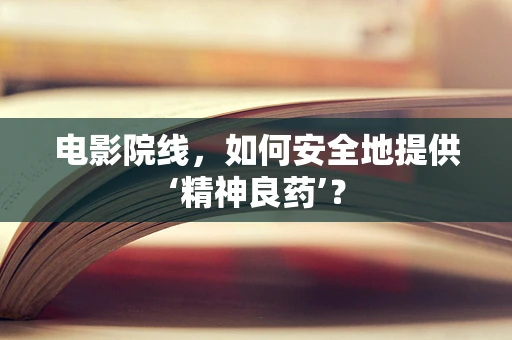 电影院线，如何安全地提供‘精神良药’？