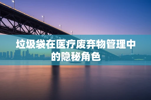 垃圾袋在医疗废弃物管理中的隐秘角色