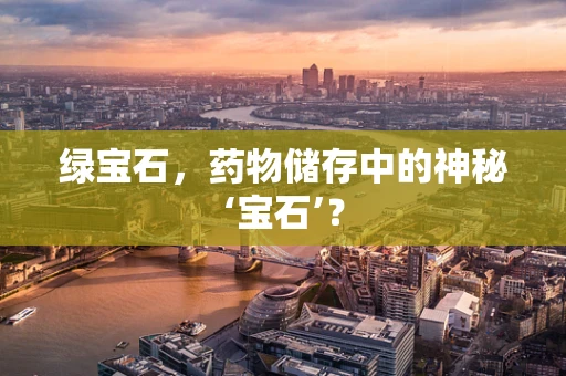 绿宝石，药物储存中的神秘‘宝石’？