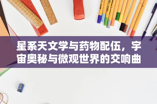 星系天文学与药物配伍，宇宙奥秘与微观世界的交响曲