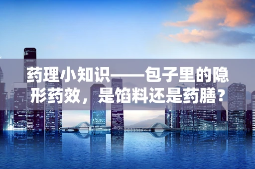 药理小知识——包子里的隐形药效，是馅料还是药膳？