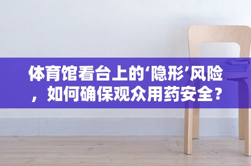 体育馆看台上的‘隐形’风险，如何确保观众用药安全？