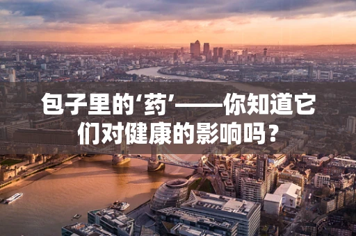 包子里的‘药’——你知道它们对健康的影响吗？