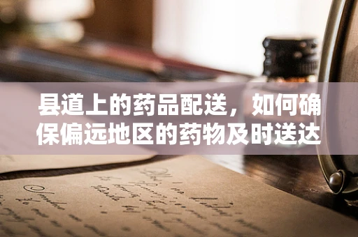 县道上的药品配送，如何确保偏远地区的药物及时送达？