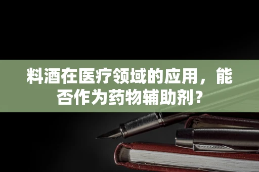 料酒在医疗领域的应用，能否作为药物辅助剂？