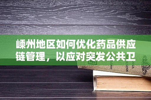 嵊州地区如何优化药品供应链管理，以应对突发公共卫生事件？