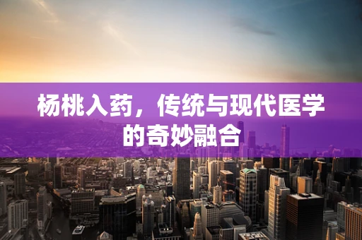 杨桃入药，传统与现代医学的奇妙融合