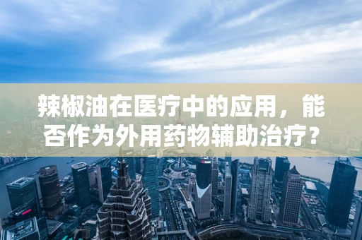 辣椒油在医疗中的应用，能否作为外用药物辅助治疗？