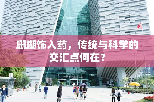 珊瑚饰入药，传统与科学的交汇点何在？