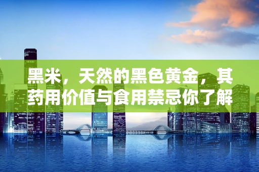 黑米，天然的黑色黄金，其药用价值与食用禁忌你了解多少？