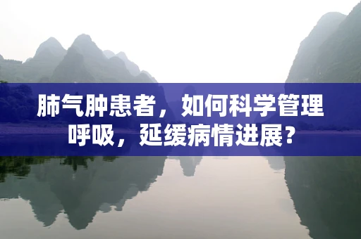 肺气肿患者，如何科学管理呼吸，延缓病情进展？