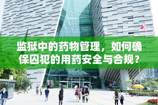 监狱中的药物管理，如何确保囚犯的用药安全与合规？